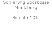 Sanierung Sparkasse Mauklburg Baujahr 2013 