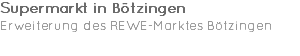 Supermarkt in Bötzingen Erweiterung des REWE-Marktes Bötzingen