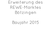 Erweiterung des REWE-Marktes Bötzingen Baujahr 2015 