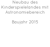 Neubau des Kinderspielelandes mit Astronomiebereich Baujahr 2015 